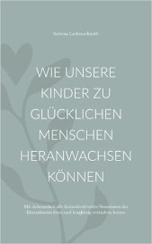 Wie unsere Kinder zu glücklichen Menschen heranwachsen können: Mit Achtsamkeit alle herausfordernden Situationen des Elterndaseins lösen und langfristig verändern lernen